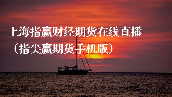 上海指赢财经期货在线直播（指尖赢期货手机版）_https://www.apanben.com_在线喊单_第1张
