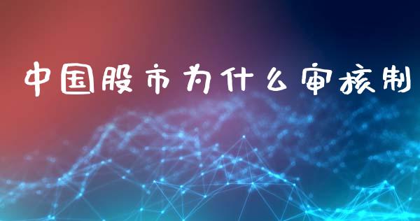 中国股市为什么审核制_https://www.apanben.com_财经资讯_第1张