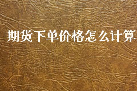期货下单价格怎么计算_https://www.apanben.com_股市指导_第1张