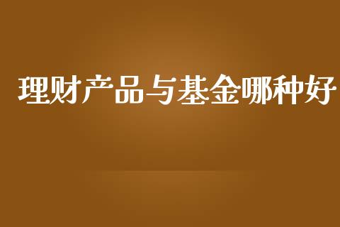 理财产品与基金哪种好_https://www.apanben.com_国际财经_第1张