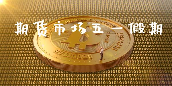 期货市场五一假期_https://www.apanben.com_在线喊单_第1张