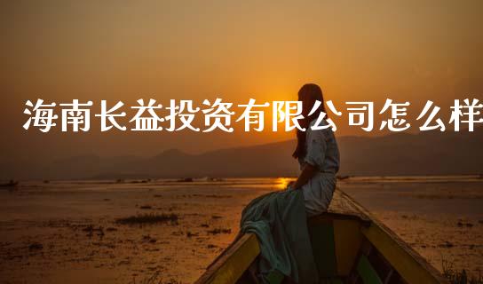 海南长益投资有限公司怎么样_https://www.apanben.com_国际财经_第1张