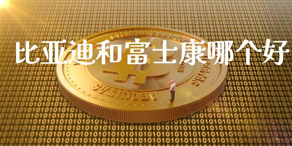 比亚迪和富士康哪个好_https://www.apanben.com_财经资讯_第1张