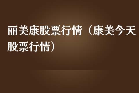 丽美康股票行情（康美今天股票行情）_https://www.apanben.com_股市指导_第1张