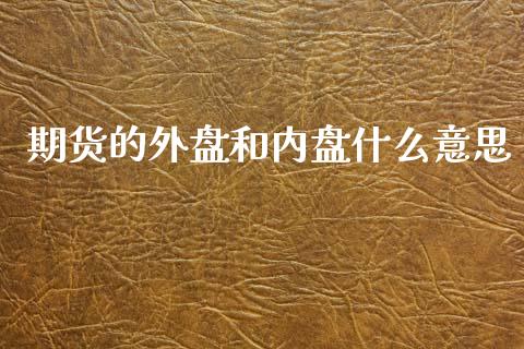 期货的外盘和内盘什么意思_https://www.apanben.com_在线喊单_第1张