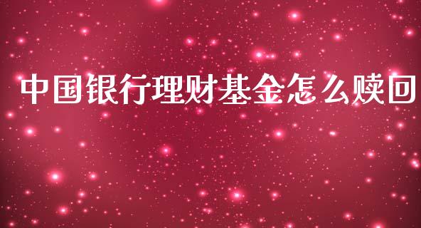 中国银行理财基金怎么赎回_https://www.apanben.com_财经资讯_第1张
