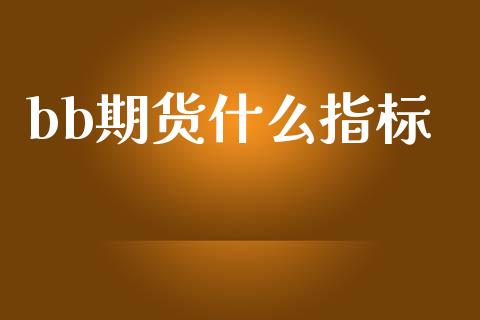 bb期货什么指标_https://www.apanben.com_国际财经_第1张