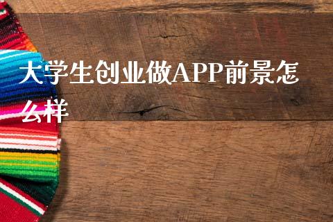 大学生创业做APP前景怎么样_https://www.apanben.com_国际财经_第1张