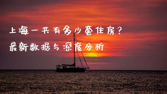 上海一共有多少套住房？ 最新数据与深度分析_https://www.apanben.com_期货学院_第1张