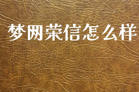 梦网荣信怎么样_https://www.apanben.com_财经资讯_第1张