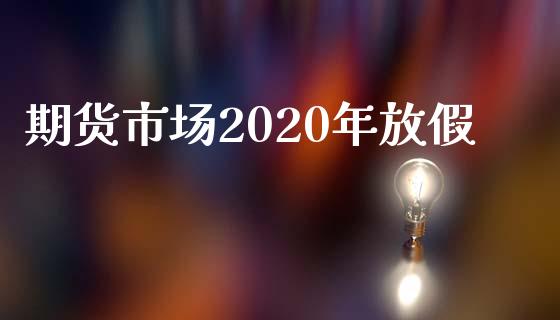 期货市场2020年放假_https://www.apanben.com_国际期货_第1张