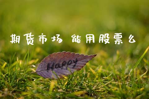 期货市场 能用股票么_https://www.apanben.com_财经资讯_第1张