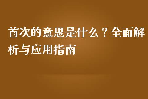 首次的意思是什么？全面解析与应用指南_https://www.apanben.com_股票怎么玩_第1张
