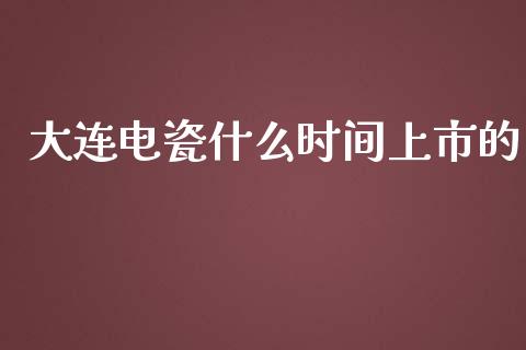 大连电瓷什么时间上市的_https://www.apanben.com_期货学院_第1张