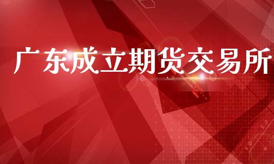 广东成立期货交易所_https://www.apanben.com_国际财经_第1张