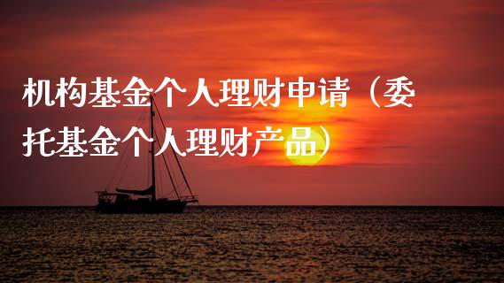 机构基金个人理财申请（委托基金个人理财产品）_https://www.apanben.com_国际财经_第1张