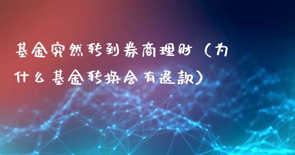 基金突然转到券商理财（为什么基金转换会有退款）_https://www.apanben.com_国际财经_第1张