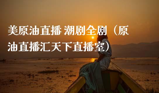 美原油直播 潮剧全剧（原油直播汇天下直播室）_https://www.apanben.com_在线喊单_第1张