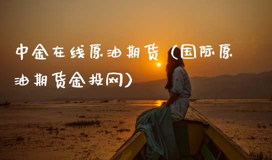 中金在线原油期货（国际原油期货金投网）_https://www.apanben.com_在线喊单_第1张