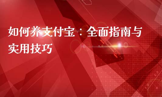 如何养支付宝：全面指南与实用技巧_https://www.apanben.com_股市分析_第1张
