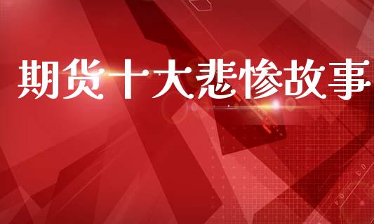 期货十大悲惨故事_https://www.apanben.com_在线喊单_第1张