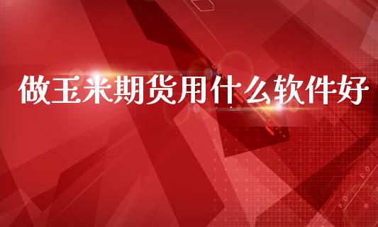 做玉米期货用什么软件好_财经资讯_第1张_安贝财经网 做玉米期货用什么软件好_https://www.apanben.com_财经资讯_第1张