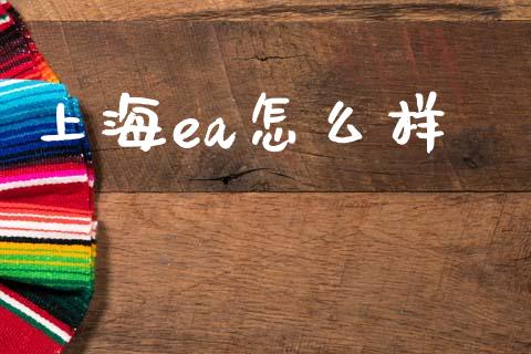 上海ea怎么样_https://www.apanben.com_股市指导_第1张