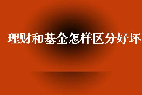 理财和基金怎样区分好坏_https://www.apanben.com_财经资讯_第1张