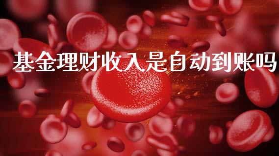 基金理财收入是自动到账吗_https://www.apanben.com_国际财经_第1张