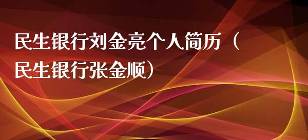 民生银行刘金亮个人简历（民生银行张金顺）_https://www.apanben.com_国际期货_第1张