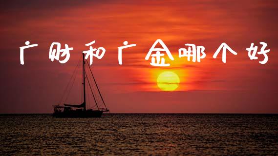 广财和广金哪个好_https://www.apanben.com_期货学院_第1张
