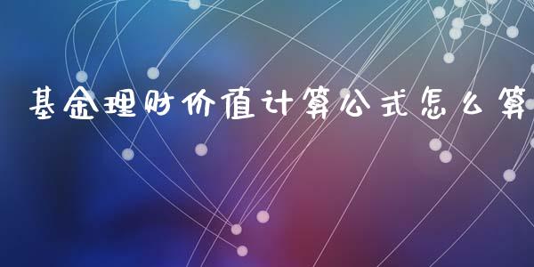 基金理财价值计算公式怎么算_https://www.apanben.com_国际财经_第1张