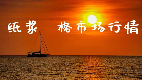 纸浆價格市场行情_https://www.apanben.com_期货学院_第1张