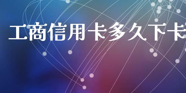 工商信用卡多久下卡_https://www.apanben.com_国际财经_第1张