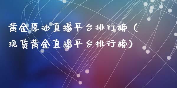 黄金原油直播平台排行榜（现货黄金直播平台排行榜）_https://www.apanben.com_在线喊单_第1张