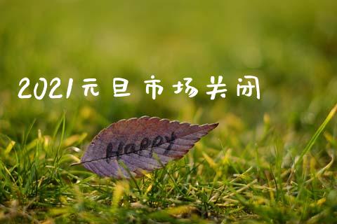 2021元旦市场关闭_https://www.apanben.com_在线喊单_第1张