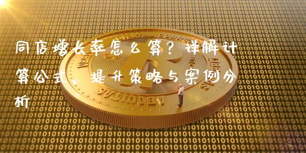 同店增长率怎么算？详解计算公式、提升策略与案例分析_https://www.apanben.com_国际期货_第1张