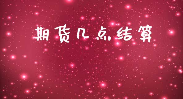期货几点结算_https://www.apanben.com_财经资讯_第1张
