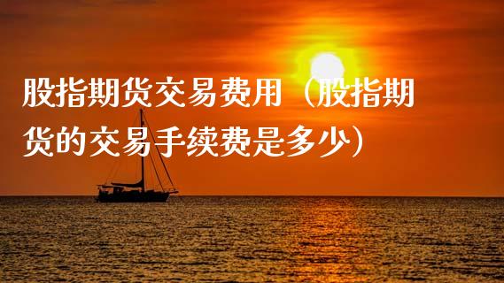 股指期货交易费用（股指期货的交易手续费是多少）_https://www.apanben.com_国际期货_第1张