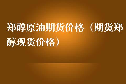 郑醇原油期货价格（期货郑醇现货价格）_https://www.apanben.com_期货学院_第1张