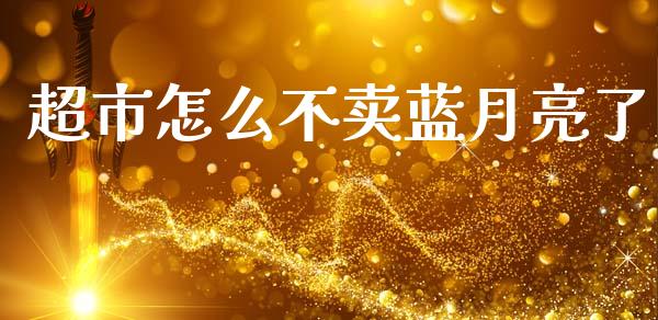 超市怎么不卖蓝月亮了_https://www.apanben.com_期货学院_第1张