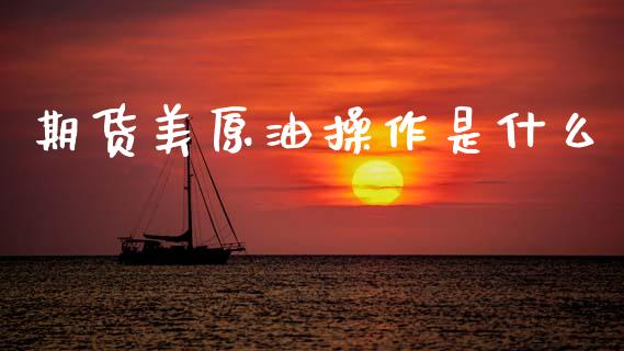 期货美原油操作是什么_https://www.apanben.com_国际期货_第1张