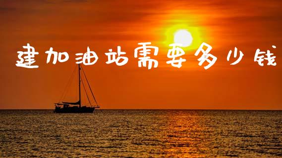 建加油站需要多少钱_https://www.apanben.com_在线喊单_第1张