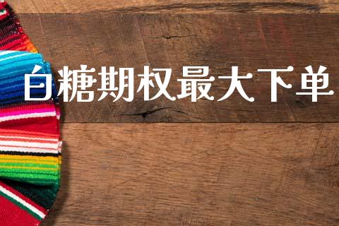 白糖期权最大下单_https://www.apanben.com_国际财经_第1张