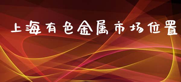 上海有色金属市场位置_https://www.apanben.com_股市指导_第1张