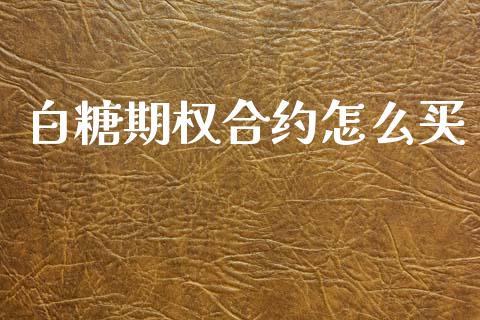 白糖期权合约怎么买_https://www.apanben.com_国际期货_第1张