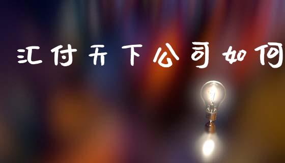 汇付天下公司如何_https://www.apanben.com_股市分析_第1张