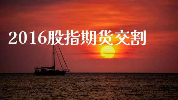 2016股指期货交割_https://www.apanben.com_在线喊单_第1张