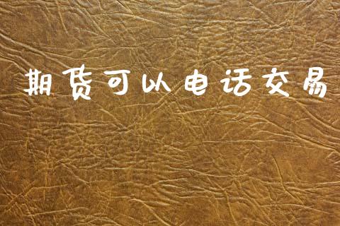 期货可以电话交易_https://www.apanben.com_期货学院_第1张