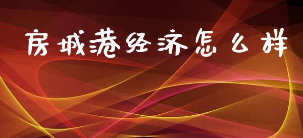房城港经济怎么样_https://www.apanben.com_国际期货_第1张